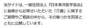 当サイトは、一般社団法人『日本東洋医学協会』に皆様からお寄せいただいた「介護」に関するご質問やご相談の中から、その幾つかを回答とともに公開しています。