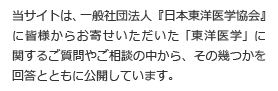 当サイトは、一般社団法人『日本東洋医学協会』に皆様からお寄せいただいた「東洋医学」に関するご質問やご相談の中から、その幾つかを回答とともに公開しています。